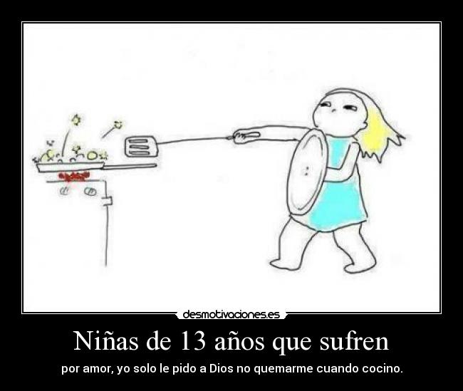 Niñas de 13 años que sufren - por amor, yo solo le pido a Dios no quemarme cuando cocino.