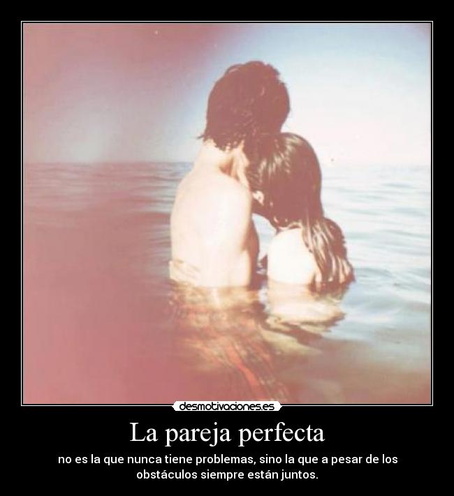 La pareja perfecta - no es la que nunca tiene problemas, sino la que a pesar de los
obstáculos siempre están juntos.♥