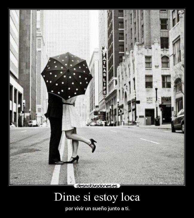 Dime si estoy loca - por vivir un sueño junto a ti.