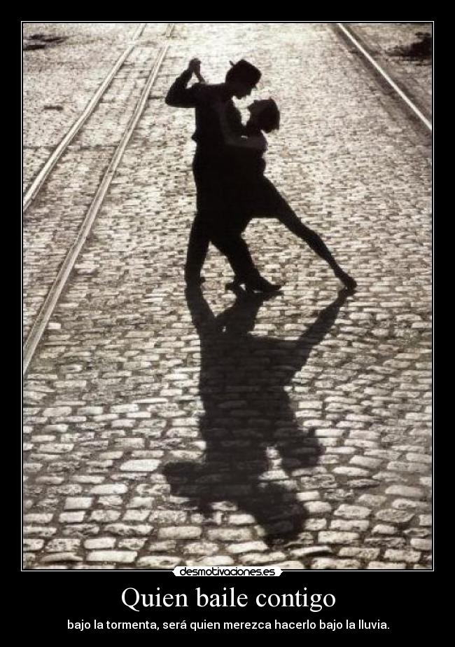 Quien baile contigo - bajo la tormenta, será quien merezca hacerlo bajo la lluvia.