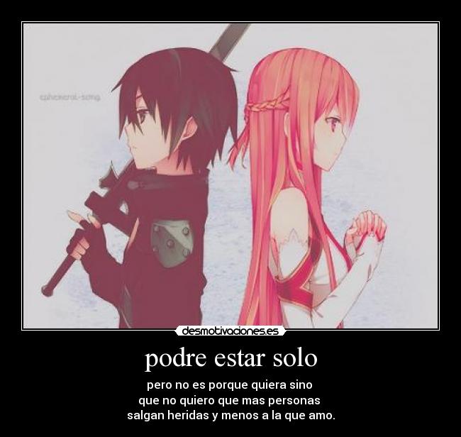 podre estar solo - pero no es porque quiera sino
que no quiero que mas personas
salgan heridas y menos a la que amo.