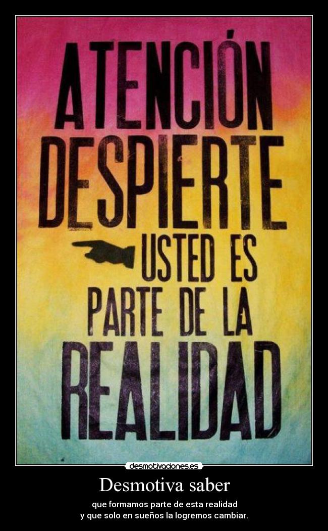 Desmotiva saber - que formamos parte de esta realidad
y que solo en sueños la logremos cambiar.