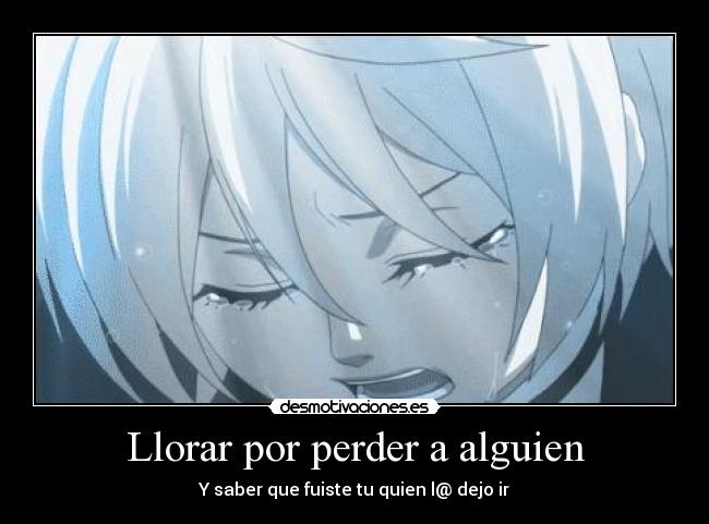Llorar por perder a alguien - Y saber que fuiste tu quien l@ dejo ir