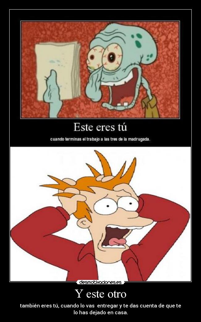 Y este otro - también eres tú, cuando lo vas entregar y te das cuenta de que te
lo has dejado en casa.