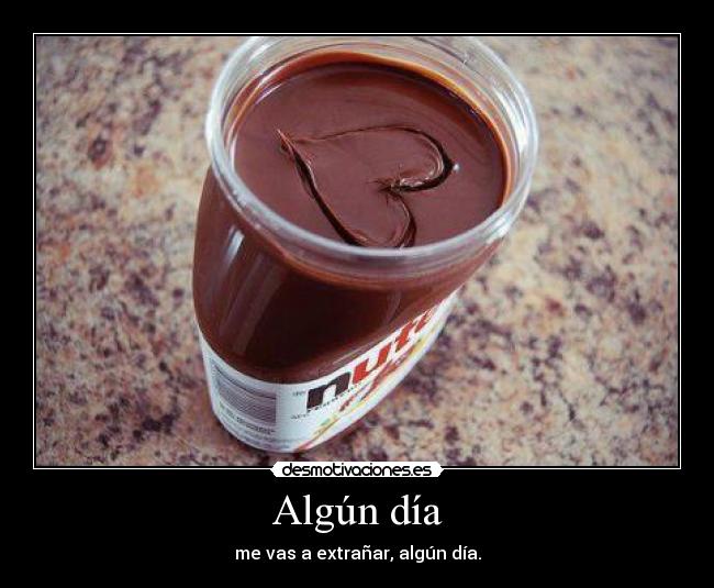 Algún día - me vas a extrañar, algún día.