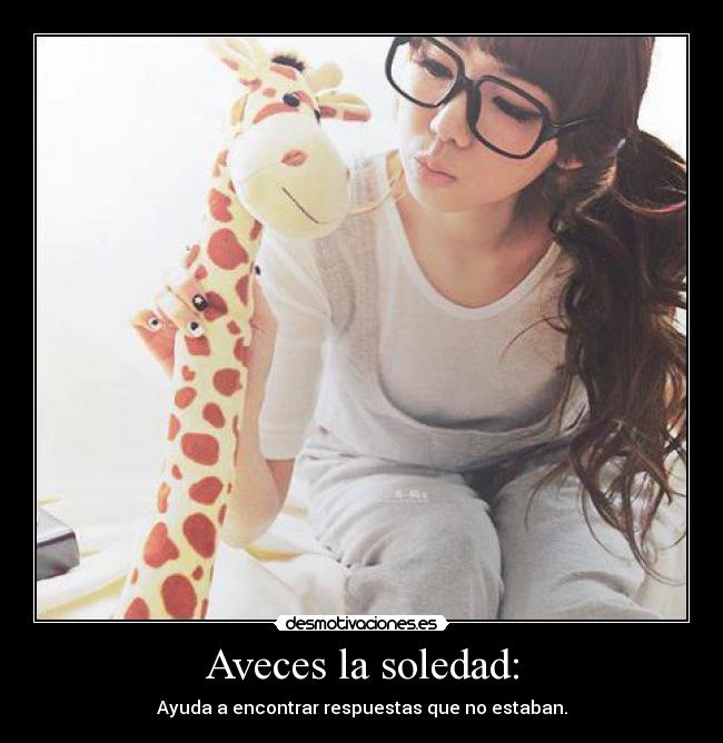 Aveces la soledad: - Ayuda a encontrar respuestas que no estaban.