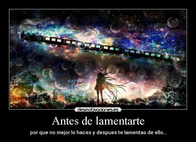 Antes de lamentarte - por que no mejor lo haces y despues te lamentas de ello...
