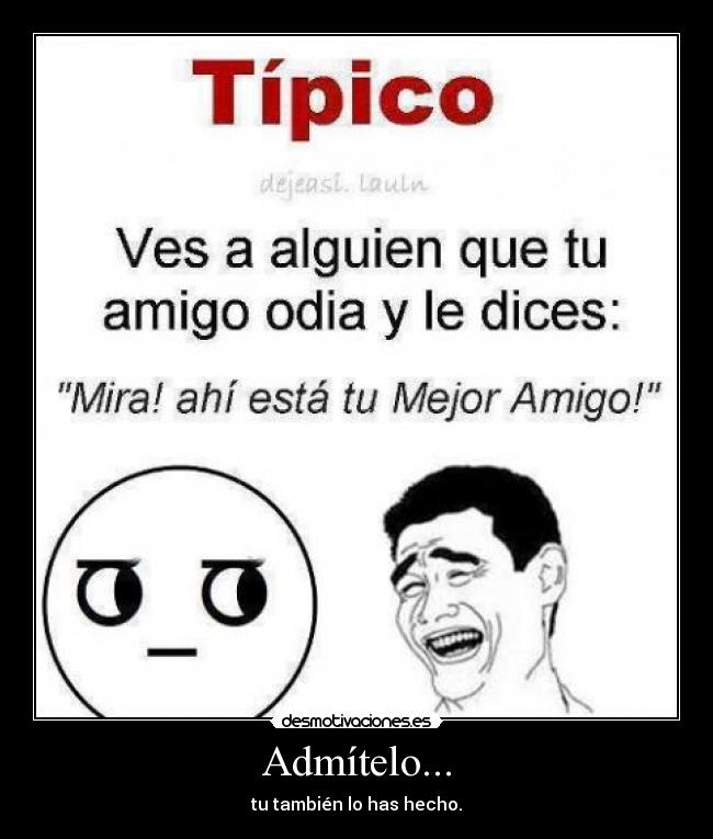 Admítelo... - tu también lo has hecho.