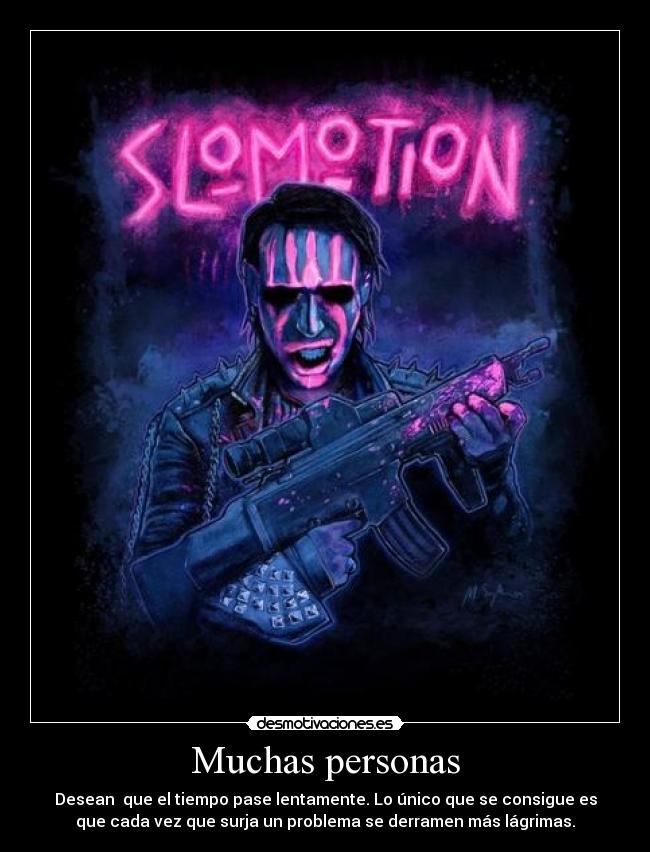 Muchas personas - Desean  que el tiempo pase lentamente. Lo único que se consigue es
que cada vez que surja un problema se derramen más lágrimas.