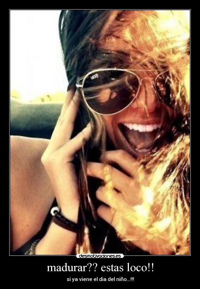 madurar?? estas loco!! -