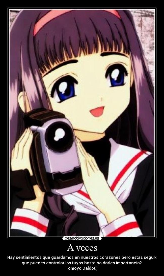 A veces - Hay sentimientos que guardamos en nuestros corazones pero estas seguro
que puedes controlar los tuyos hasta no darles importancia? 
Tomoyo Daidouji