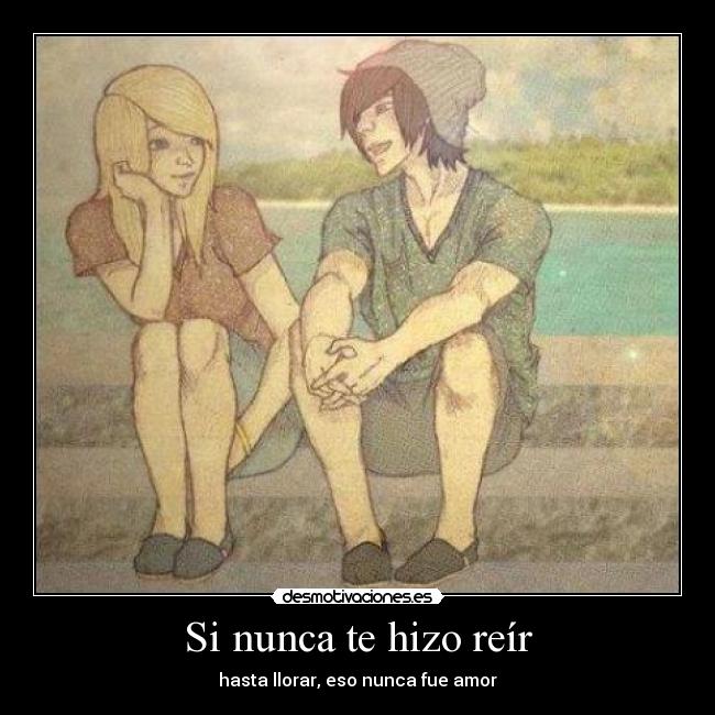 Si nunca te hizo reír - hasta llorar, eso nunca fue amor