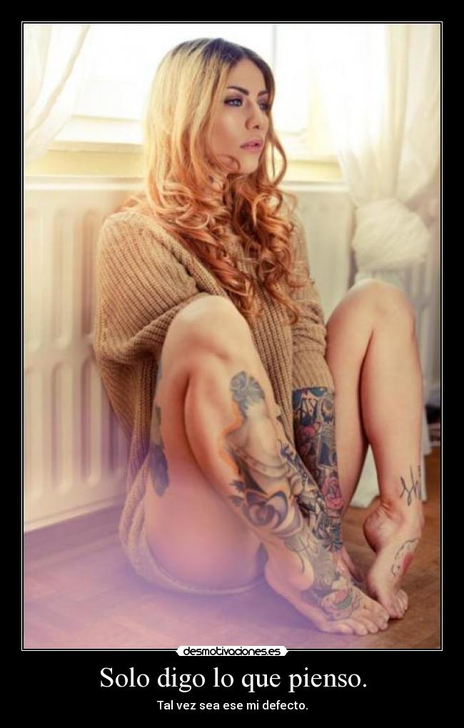 Solo digo lo que pienso. - Tal vez sea ese mi defecto.