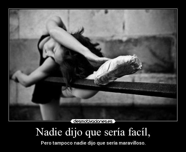 Nadie dijo que sería facíl, - Pero tampoco nadie dijo que sería maravilloso.