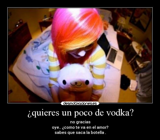 ¿quieres un poco de vodka? -