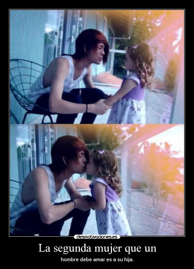 La segunda mujer que un - hombre debe amar es a su hija.