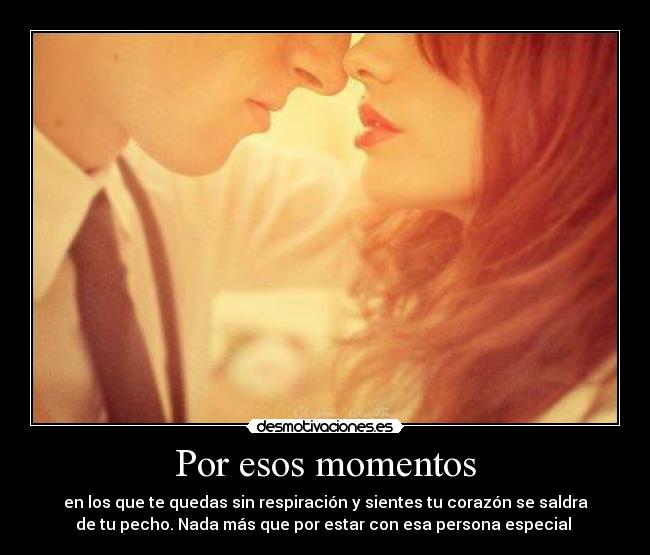 Por esos momentos - en los que te quedas sin respiración y sientes tu corazón se saldra
de tu pecho. Nada más que por estar con esa persona especial ♥