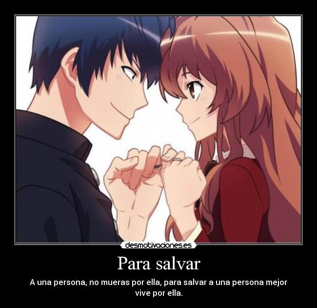 Para salvar - A una persona, no mueras por ella, para salvar a una persona mejor vive por ella.