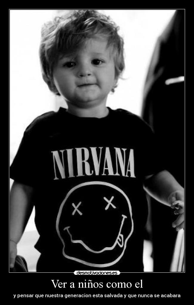 Ver a niños como el - y pensar que nuestra generacion esta salvada y que nunca se acabara