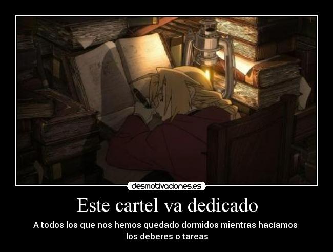 Este cartel va dedicado - A todos los que nos hemos quedado dormidos mientras hacíamos 
los deberes o tareas