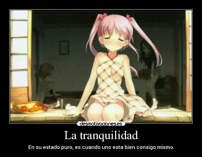 La tranquilidad - En su estado puro, es cuando uno esta bien consigo mismo.