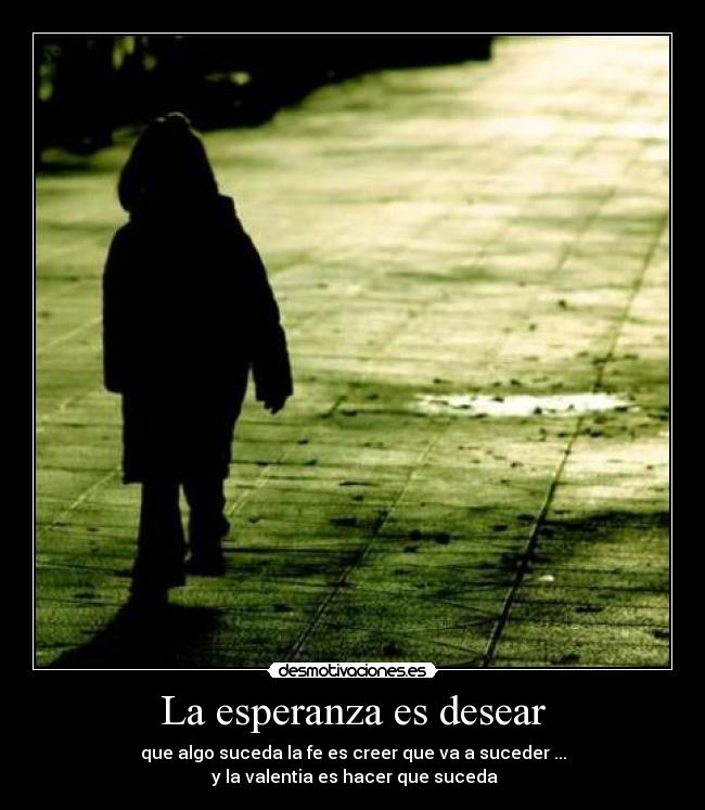 La esperanza es desear - que algo suceda la fe es creer que va a suceder ...
 y la valentia es hacer que suceda
