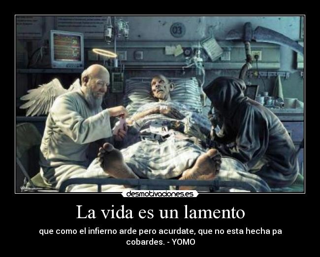 La vida es un lamento - que como el infierno arde pero acurdate, que no esta hecha pa cobardes. - YOMO