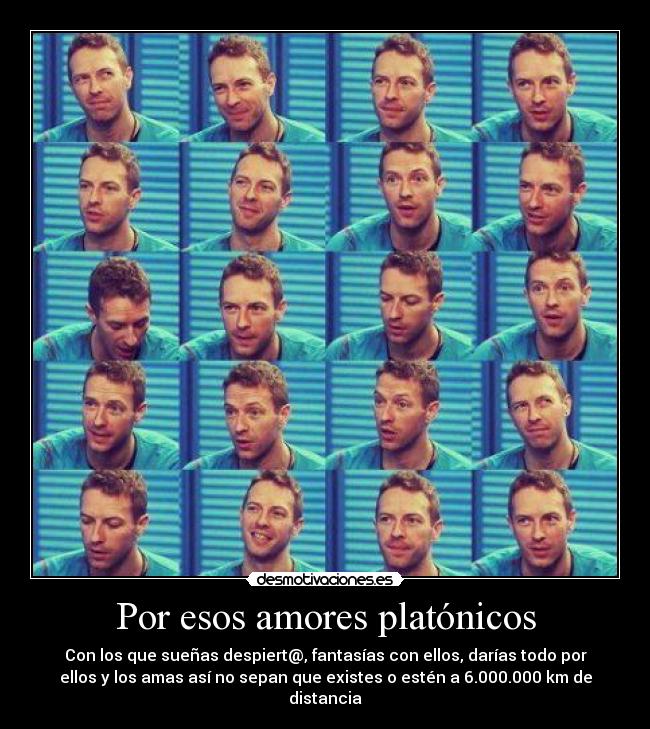 Por esos amores platónicos - Con los que sueñas despiert@, fantasías con ellos, darías todo por
ellos y los amas así no sepan que existes o estén a 6.000.000 km de
distancia♥