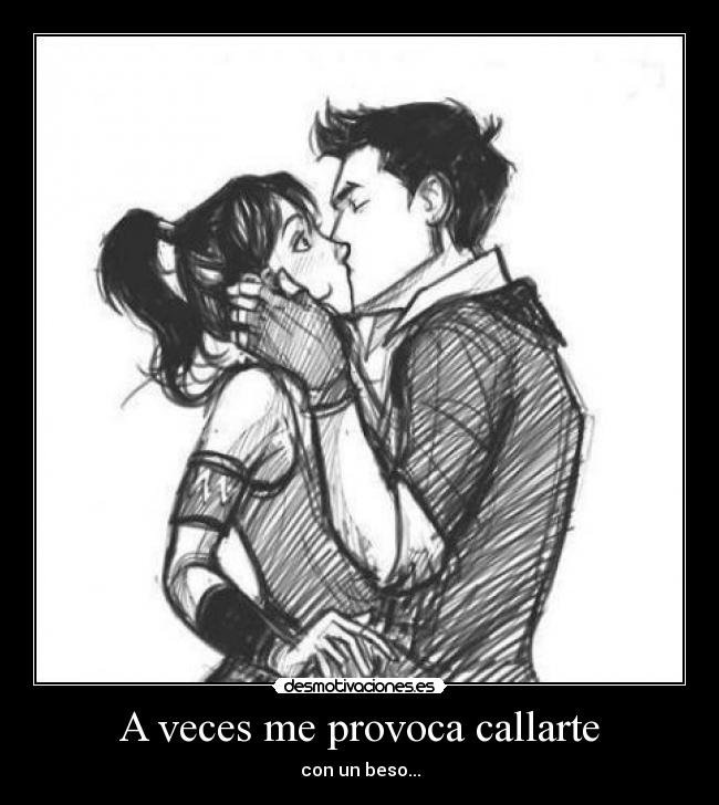 A veces me provoca callarte - con un beso...