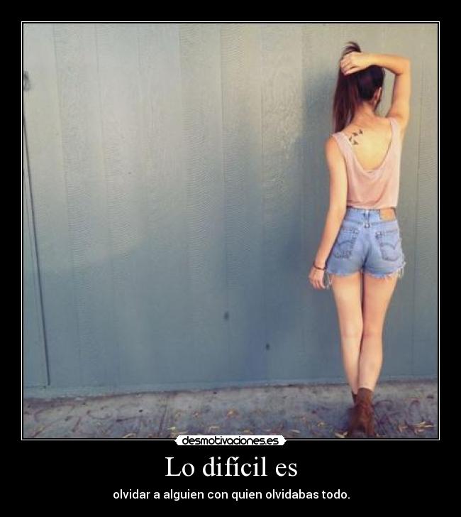 Lo difícil es - olvidar a alguien con quien olvidabas todo.