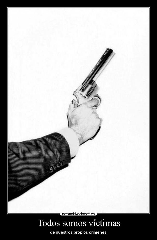 Todos somos víctimas - de nuestros propios crímenes.