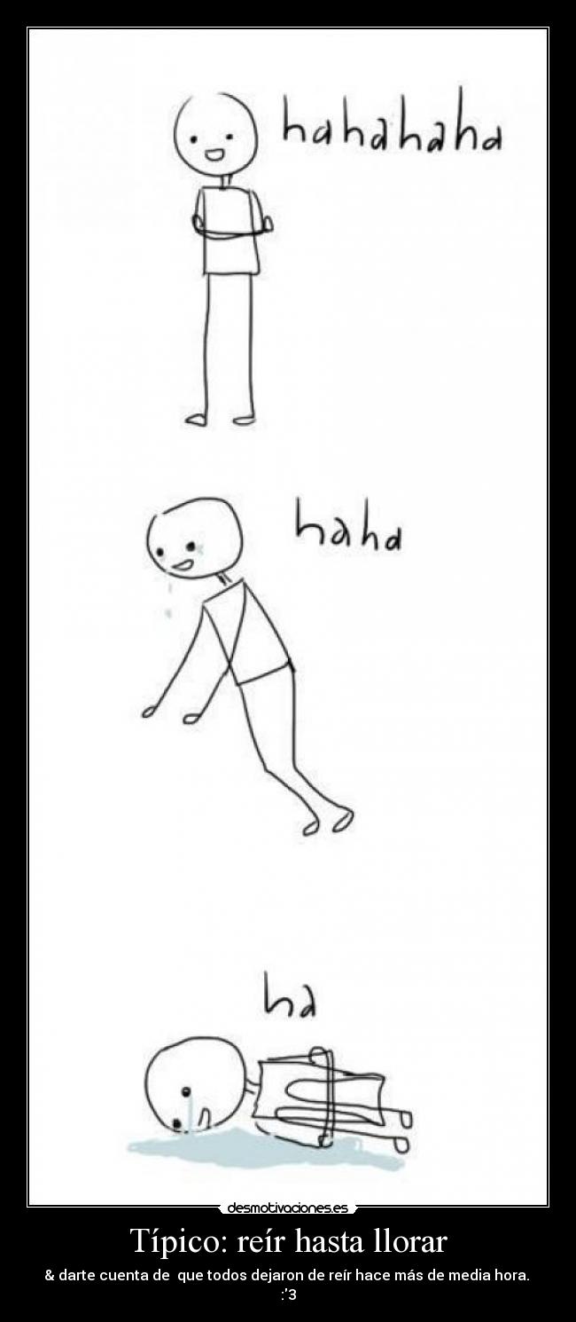 Típico: reír hasta llorar - & darte cuenta de que todos dejaron de reír hace más de media hora.
:3