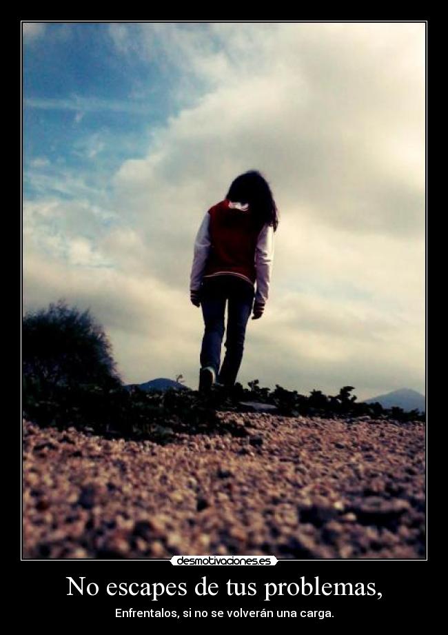 No escapes de tus problemas, -