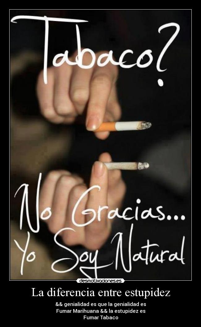 La diferencia entre estupidez - && genialidad es que la genialidad es
Fumar Marihuana && la estupidez es
Fumar Tabaco