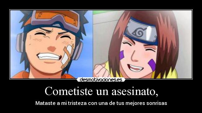 Cometiste un asesinato, - Mataste a mi tristeza con una de tus mejores sonrisas