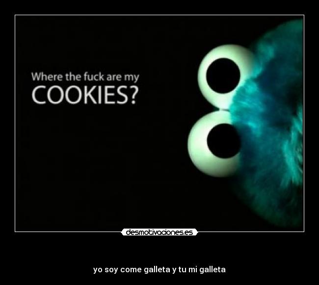 - yo soy come galleta y tu mi galleta