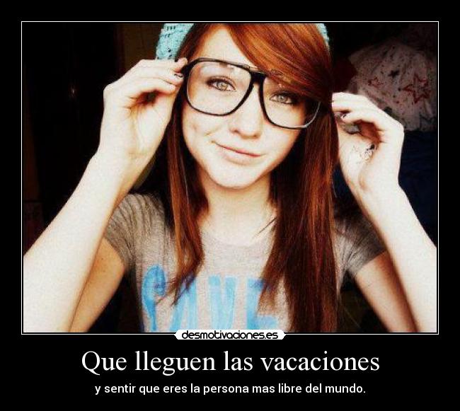 Que lleguen las vacaciones - y sentir que eres la persona mas libre del mundo.