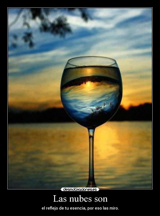 Las nubes son - el reflejo de tu esencia, por eso las miro.