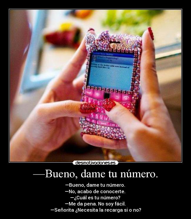 —Bueno, dame tu número. - —Bueno, dame tu número. 
—No, acabo de conocerte. 
—¿Cuál es tu número? 
—Me da pena. No soy fácil. 
—Señorita ¿Necesita la recarga si o no?