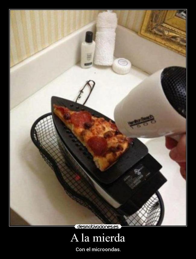 A la mierda - Con el microondas.