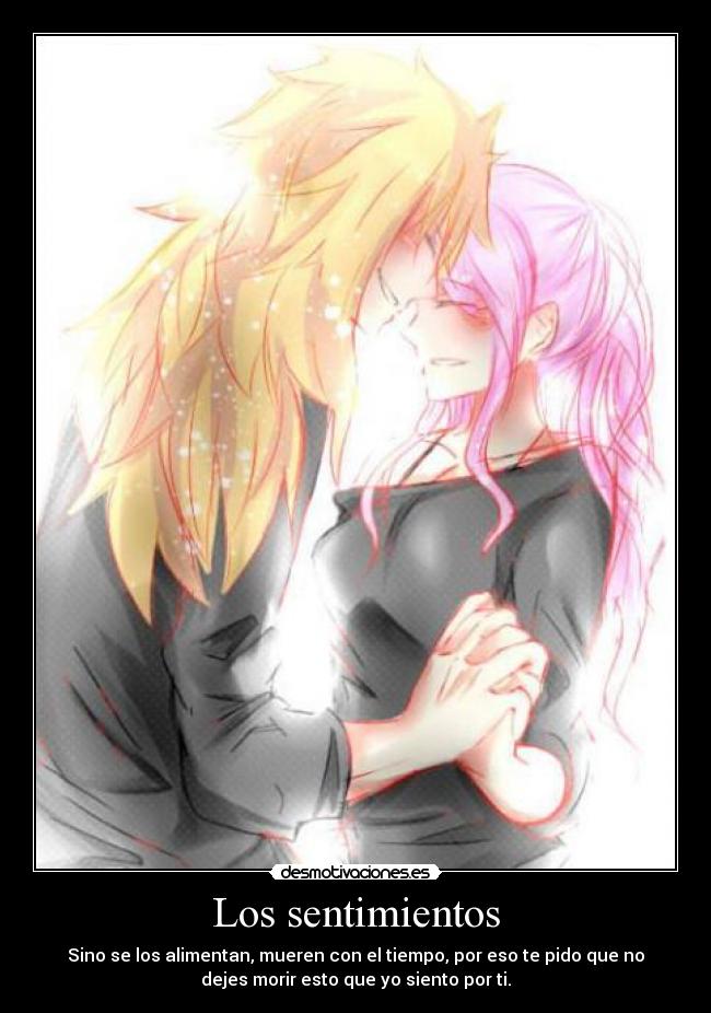 Los sentimientos - Sino se los alimentan, mueren con el tiempo, por eso te pido que no
dejes morir esto que yo siento por ti.