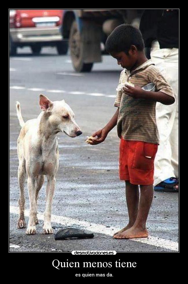 Quien menos tiene - es quien mas da.