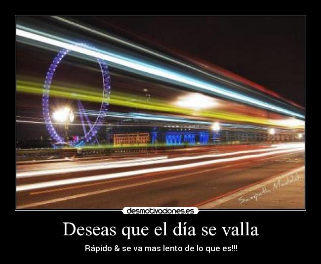 Deseas que el día se valla - Rápido & se va mas lento de lo que es!!!