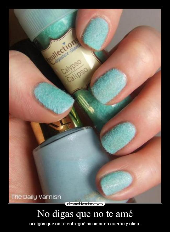 No digas que no te amé - ni digas que no te entregué mi amor en cuerpo y alma..