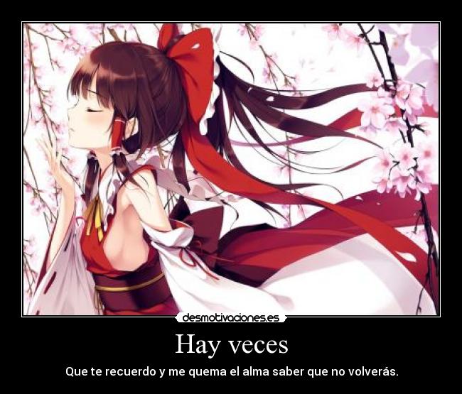 Hay veces - Que te recuerdo y me quema el alma saber que no volverás.