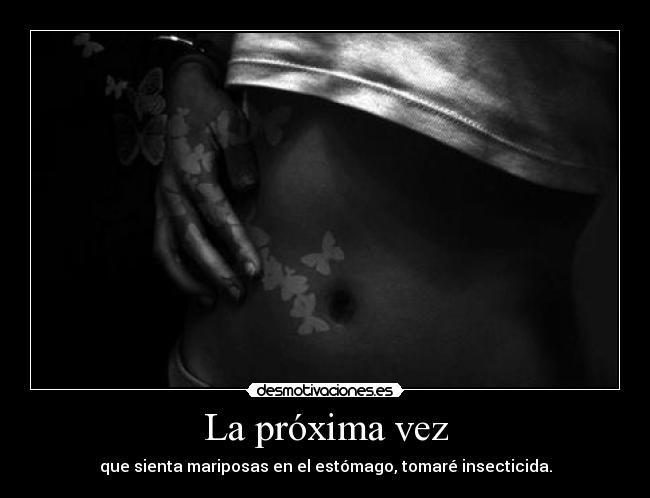 La próxima vez - que sienta mariposas en el estómago, tomaré insecticida.