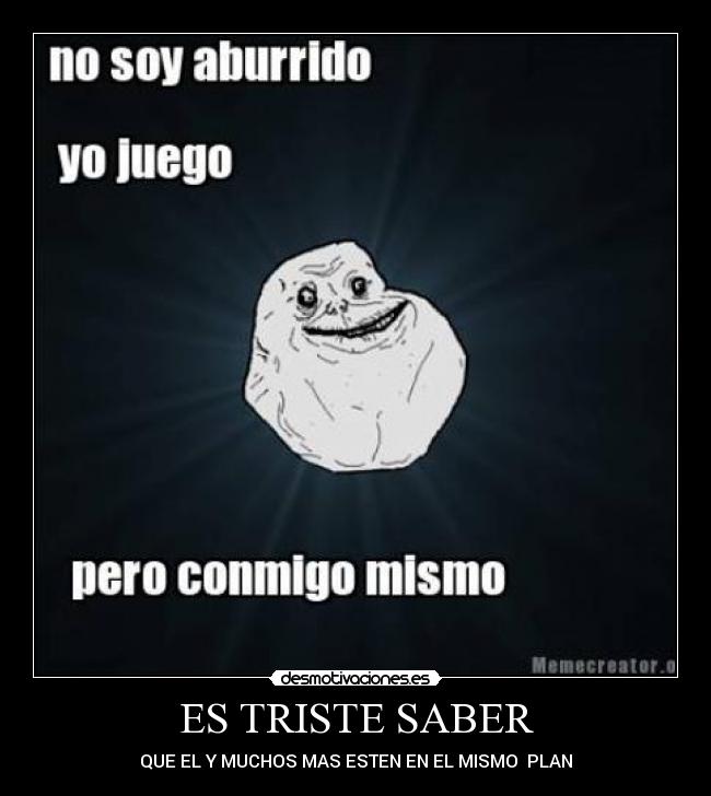 ES TRISTE SABER - QUE EL Y MUCHOS MAS ESTEN EN EL MISMO PLAN