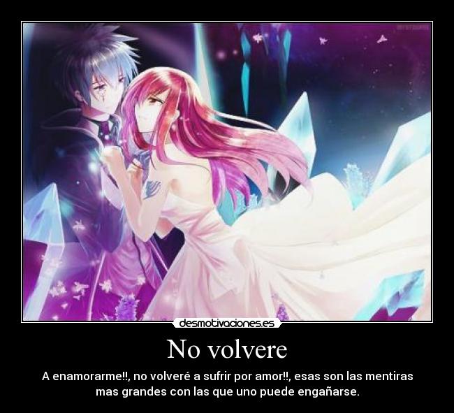 No volvere - A enamorarme!!, no volveré a sufrir por amor!!, esas son las mentiras
mas grandes con las que uno puede engañarse.