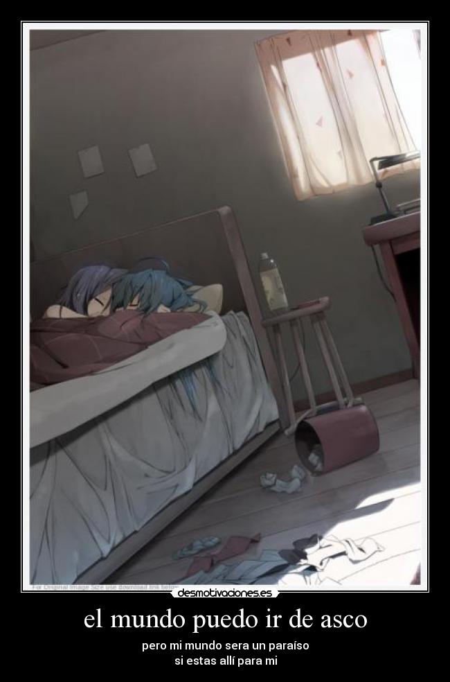 el mundo puedo ir de asco - pero mi mundo sera un paraíso
si estas allí para mi