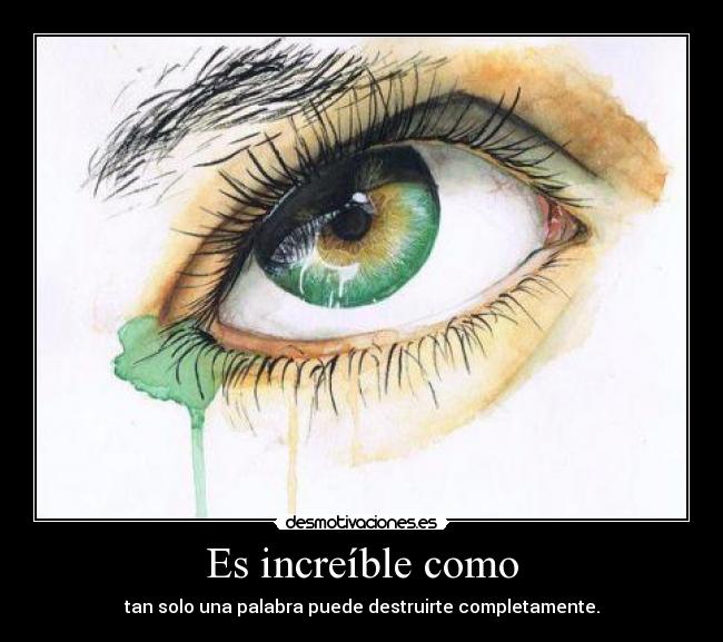 Es increíble como - tan solo una palabra puede destruirte completamente.